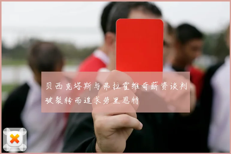 贝西克塔斯与弗拉霍维奇薪资谈判破裂转而追求劳里恩特