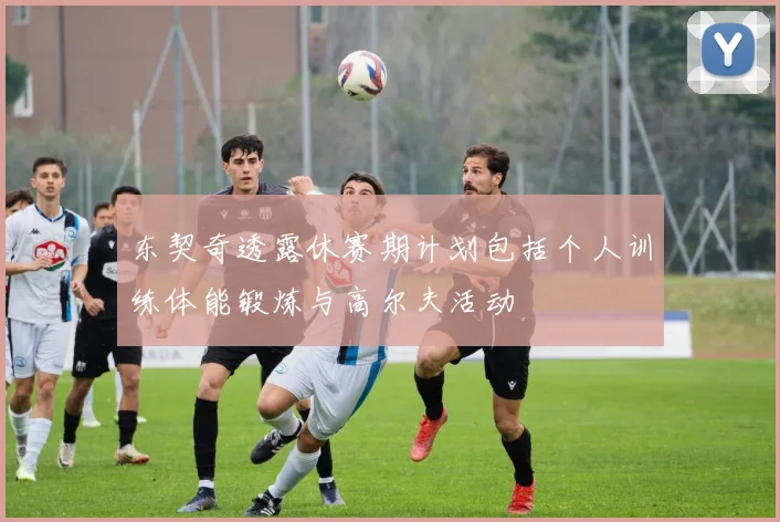 东契奇透露休赛期计划包括个人训练体能锻炼与高尔夫活动