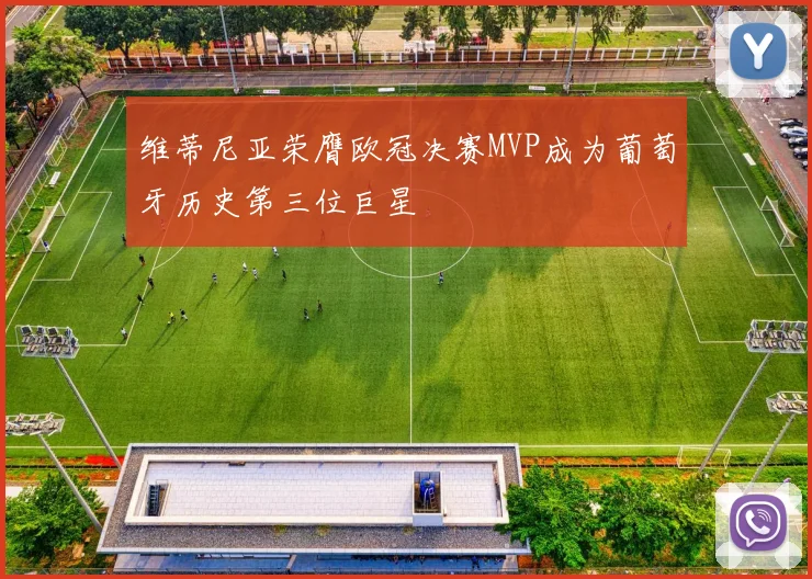 维蒂尼亚荣膺欧冠决赛MVP成为葡萄牙历史第三位巨星