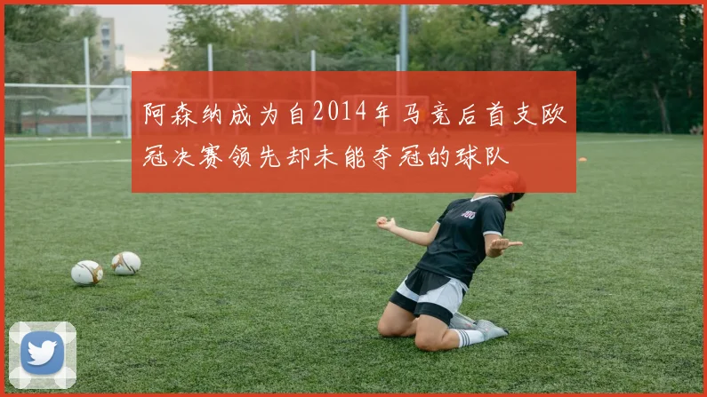 阿森纳成为自2014年马竞后首支欧冠决赛领先却未能夺冠的球队