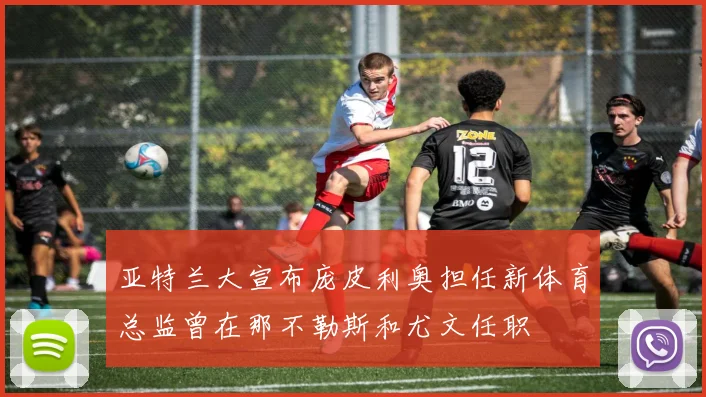 亚特兰大宣布庞皮利奥担任新体育总监曾在那不勒斯和尤文任职