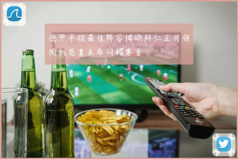 德甲半程最佳阵容揭晓拜仁五将领衔凯恩基米希闪耀赛季