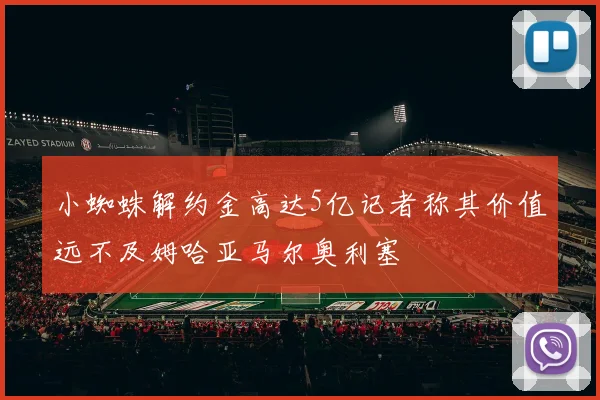 小蜘蛛解约金高达5亿记者称其价值远不及姆哈亚马尔奥利塞