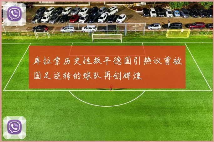 库拉索历史性扳平德国引热议曾被国足逆转的球队再创辉煌
